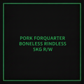 PORK FORQUARTER BONELESS RINDLESS 5KG R/W