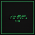 SLICED CHICKEN LEG FILLET STRIPS 2.5KG