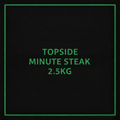TOPSIDE MINUTE STEAK 2.5KG